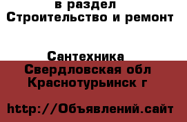  в раздел : Строительство и ремонт » Сантехника . Свердловская обл.,Краснотурьинск г.